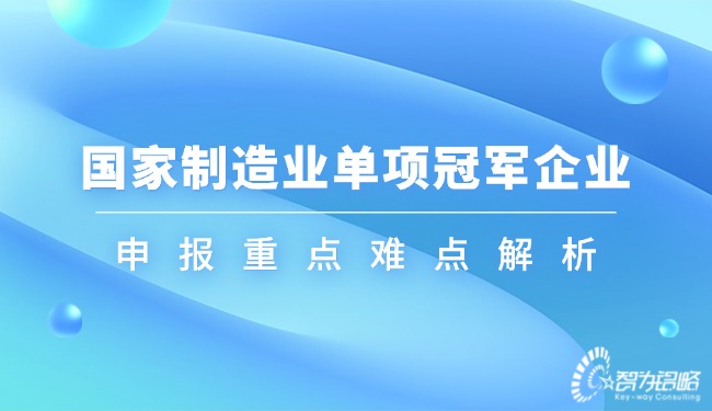 國家制造業(yè)單項冠軍企業(yè)申報重點難點解析.jpg